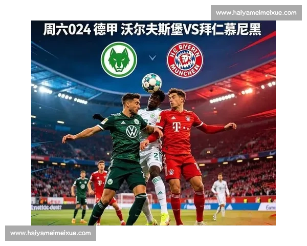 拜仁慕尼黑对阵沃尔夫斯堡焦点之战直播前瞻与看点解析全面解读盘点